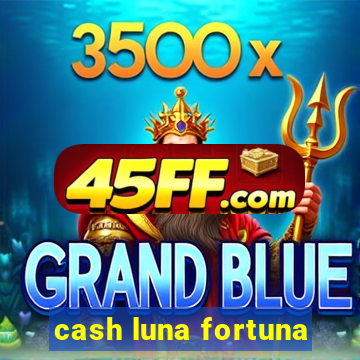 cash luna fortuna